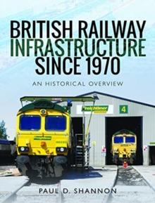 British Railway Infrastructure Since 1970 : An Historic Overview