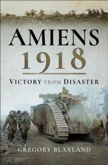 Amiens 1918 : From Disaster to Victory