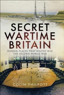 Secret Wartime Britain : Hidden Places that Helped Win the Second World War