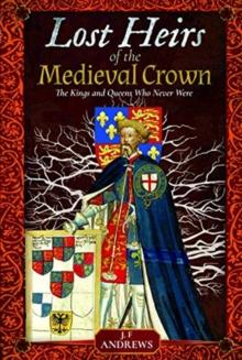 Lost Heirs of the Medieval Crown : The Kings and Queens Who Never Were