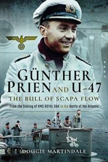 Gunther Prien and U-47: The Bull of Scapa Flow : From the Sinking of HMS Royal Oak to the Battle of the Atlantic