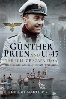 Gunther Prien and U-47: The Bull of Scapa Flow : From the Sinking of HMS Royal Oak to the Battle of the Atlantic