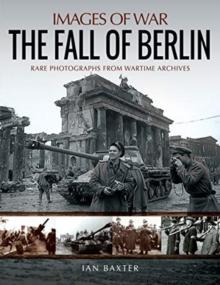 The Fall of Berlin : Rare Photographs from Wartime Archives