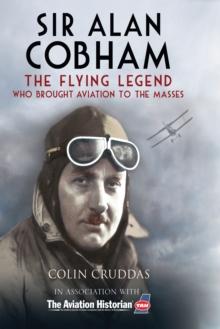 Sir Alan Cobham : The Flying Legend Who Brought Aviation to the Masses