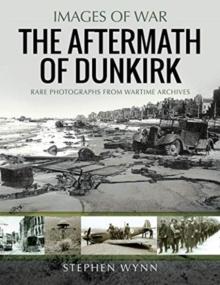 The Aftermath of Dunkirk : Rare Photographs from Wartime Archives