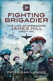 Fighting Brigadier : The Life of Brigadier James Hill DSO** MC