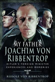 My Father Joachim von Ribbentrop : Hitler's Foreign Minister, Experiences and Memories