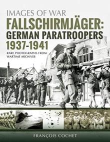 Fallschirmjager: German Paratroopers - 1937-1941 : Rare Photographs from Wartime Archives