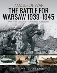 The Battle for Warsaw, 1939-1945 : Rare Photographs from Wartime Archives