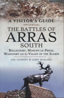 The Battles of Arras: South : Bullecourt, Monchy-le-Preux, Wancourt and the Valley of the Scarpe