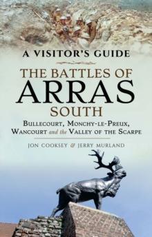 The Battles of Arras: South : Bullecourt, Monchy-le-Preux, Wancourt and the Valley of the Scarpe