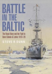 Battle in the Baltic : The Royal Navy and the Fight to Save Estonia & Latvia, 1918-1920