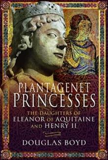 Plantagenet Princesses : The Daughters of Eleanor of Aquitaine and Henry II