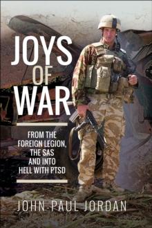 Joys of War : From the Foreign Legion, the SAS and into Hell with PTSD