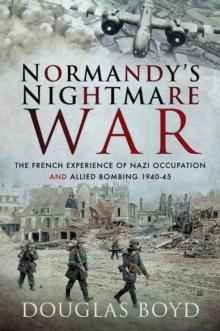 Normandy's Nightmare War : The French Experience of Nazi Occupation and Allied Bombing, 1940-45