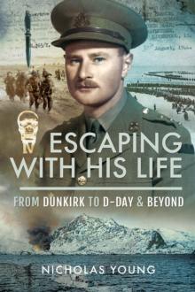 Escaping with His Life : From Dunkirk to D-Day & Beyond