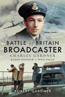 Battle of Britain Broadcaster : Charles Gardner, Radio Pioneer & WWII Pilot