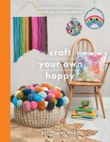 Craft Your Own Happy : A collection of 25 creative projects to craft your way to mindfulness