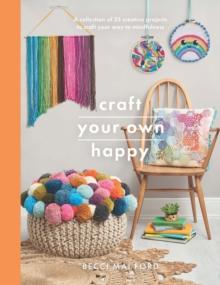 Craft Your Own Happy : A collection of 25 creative projects to craft your way to mindfulness