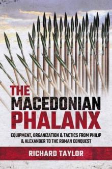 The Macedonian Phalanx : Equipment, Organization & Tactics from Philip and Alexander to the Roman Conquest