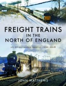 Freight Trains in the North of England : An Illustrated Survey, 1950-2018