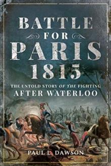 Battle for Paris 1815 : The Untold Story of the Fighting after Waterloo