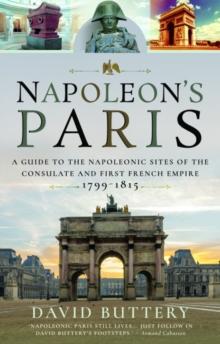 Napoleon's Paris : A Guide to the Napoleonic Sites of the Consulate and First French Empire 1799-1815