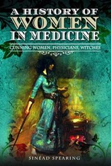 A History of Women in Medicine : Cunning Women, Physicians, Witches