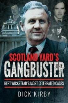 Scotland Yard's Gangbuster : Bert Wickstead's Most Celebrated Cases