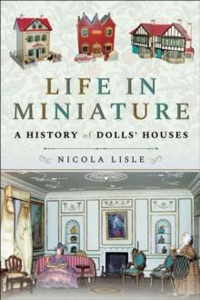 Life in Miniature : A History of Dolls' Houses