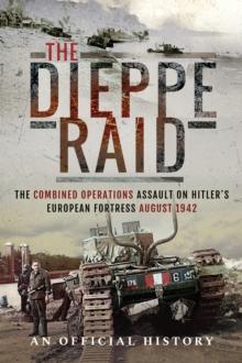 The Dieppe Raid : The Combined Operations Assault on Hitler's European Fortress, August 1942