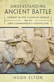 Understanding Ancient Battle : Combat in the Classical World from the Unit Commander's Perspective