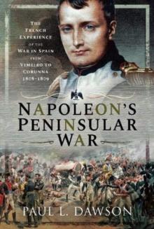 Napoleon's Peninsular War : The French Experience of the War in Spain from Vimeiro to Corunna, 1808-1809