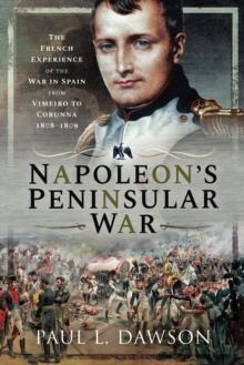 Napoleon's Peninsular War : The French Experience of the War in Spain from Vimeiro to Corunna, 1808-1809