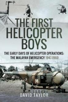 The First Helicopter Boys : The Early Days of Helicopter Operations - The Malayan Emergency, 1947-1960