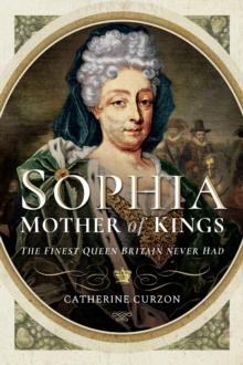 Sophia: Mother of Kings : The Finest Queen Britain Never Had