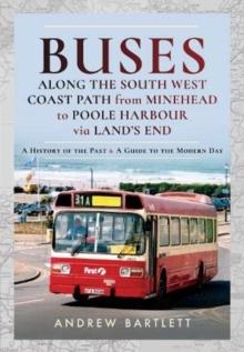 Buses Along The South West Coast Path from Minehead to Poole Harbour via Land's End : A History of the Past and a Guide to the Modern Day