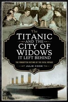 The Titanic and the City of Widows It Left Behind : The Forgotten Victims of the Fatal Voyage