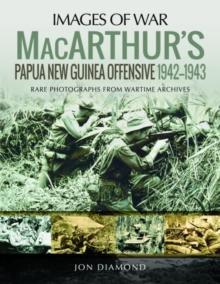 MacArthur's Papua New Guinea Offensive, 1942-1943 : Rare Photographs from Wartime Archives