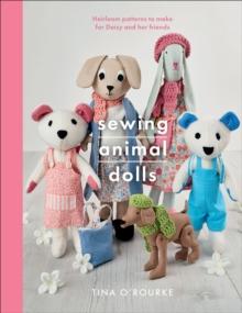 Sewing Animal Dolls : Heirloom Patterns to Make for Daisy and Her Friends