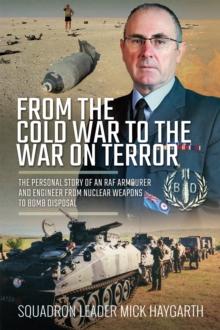 From the Cold War to the War on Terror : The Personal Story of an RAF Armourer and Engineer from Nuclear Weapons to Bomb Disposal