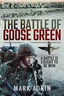 The Battle of Goose Green : A Battle is Fought to be Won