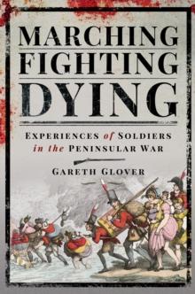 Marching, Fighting, Dying : Experiences of Soldiers in the Peninsular War