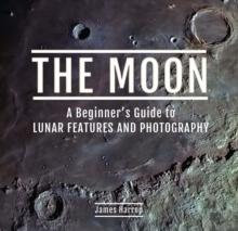 The Moon : A Beginner's Guide to Lunar Features and Photography