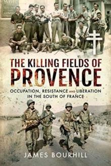 The Killing Fields of Provence : Occupation, Resistance and Liberation in the South of France