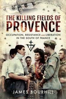 The Killing Fields of Provence : Occupation, Resistance and Liberation in the South of France