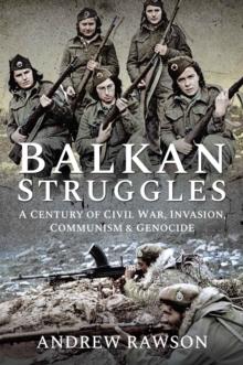 Balkan Struggles : A Century of Civil War, Invasion, Communism and Genocide