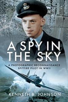 A Spy in the Sky : A Photographic Reconnaissance Spitfire Pilot in WWII