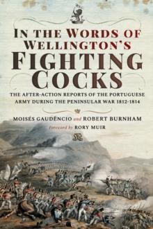 In the Words of Wellington's Fighting Cocks : The After-action Reports of the Portuguese Army during the Peninsular War 1812-1814