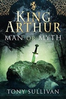 King Arthur : Man or Myth?